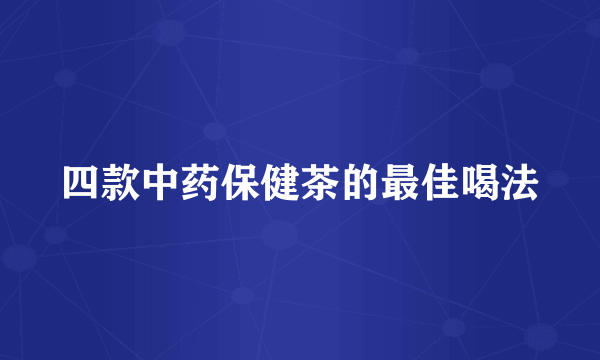 四款中药保健茶的最佳喝法