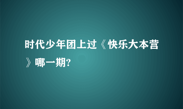 时代少年团上过《快乐大本营》哪一期?