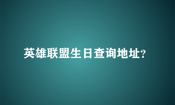 英雄联盟生日查询地址？