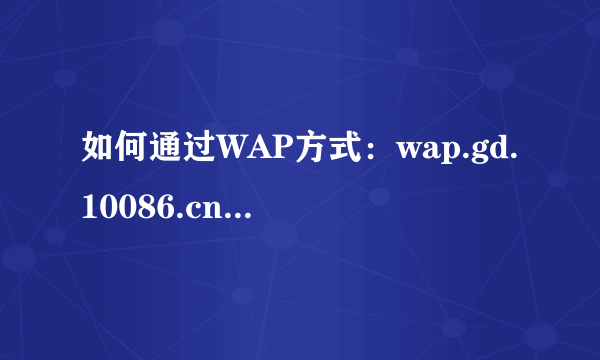 如何通过WAP方式：wap.gd.10086.cn，修改或设置亲情号码