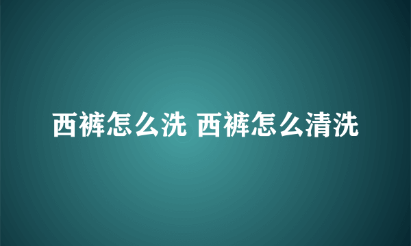 西裤怎么洗 西裤怎么清洗