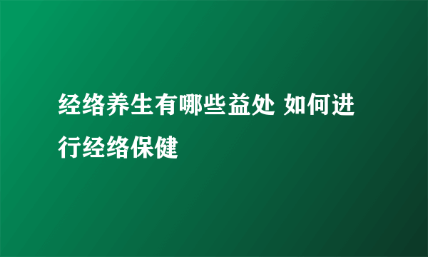 经络养生有哪些益处 如何进行经络保健