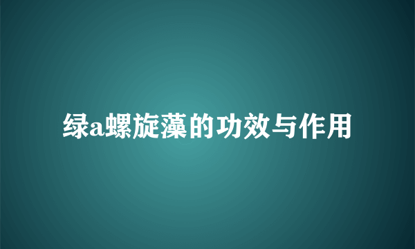 绿a螺旋藻的功效与作用