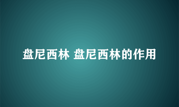 盘尼西林 盘尼西林的作用