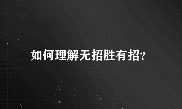 如何理解无招胜有招？