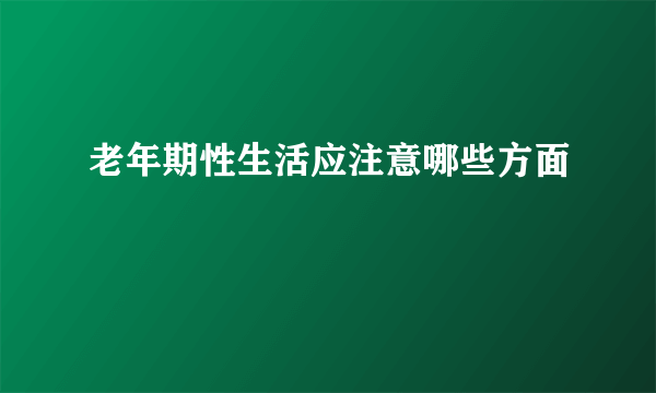 老年期性生活应注意哪些方面