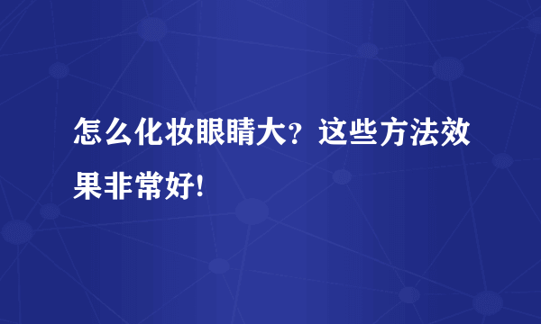 怎么化妆眼睛大？这些方法效果非常好!