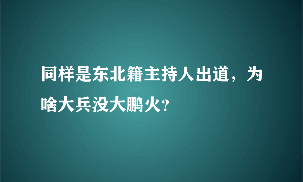 同样是东北籍主持人出道，为啥大兵没大鹏火？