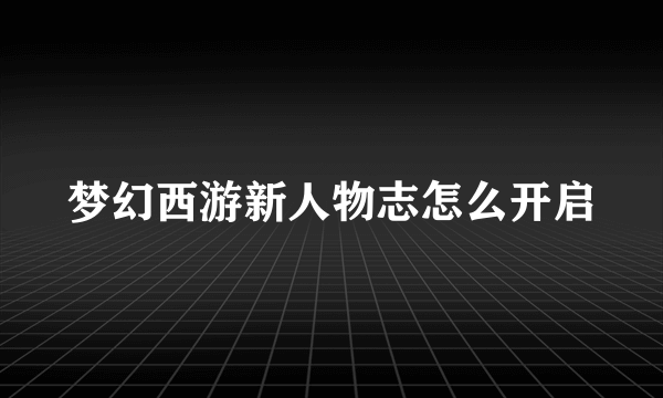 梦幻西游新人物志怎么开启