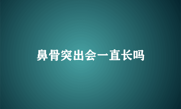 鼻骨突出会一直长吗