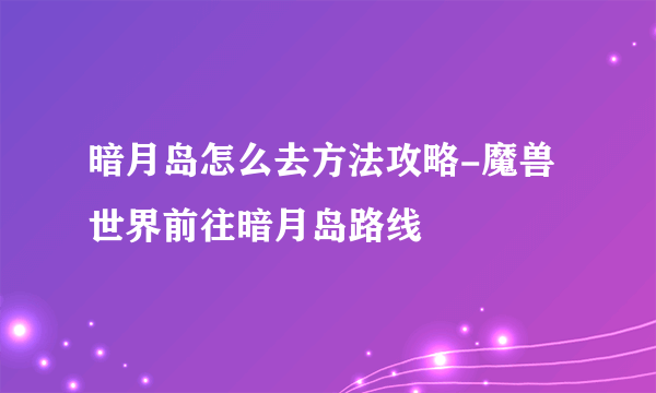 暗月岛怎么去方法攻略-魔兽世界前往暗月岛路线