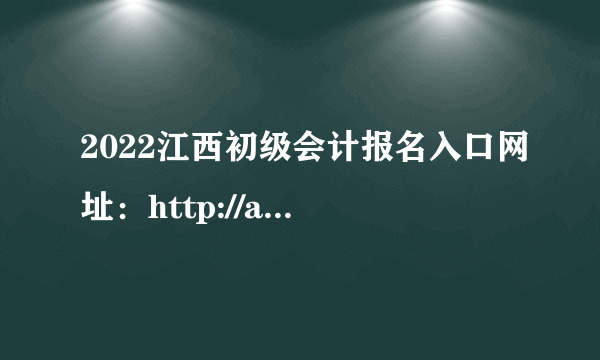 2022江西初级会计报名入口网址：http://acc.jxf.gov.cn/qualification/html/index.html