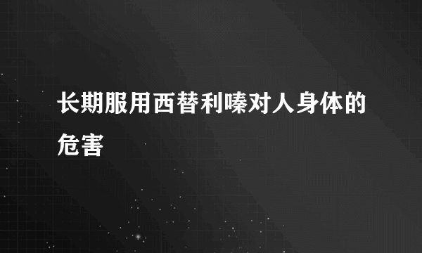 长期服用西替利嗪对人身体的危害