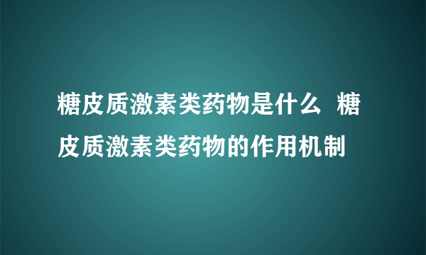 糖皮质激素类药物是什么  糖皮质激素类药物的作用机制