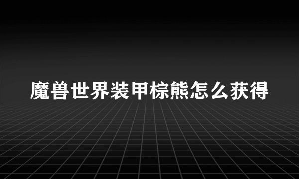 魔兽世界装甲棕熊怎么获得