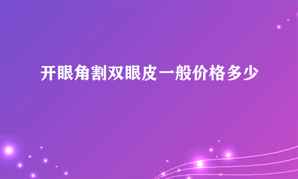 开眼角割双眼皮一般价格多少