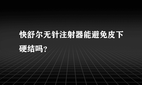 快舒尔无针注射器能避免皮下硬结吗？