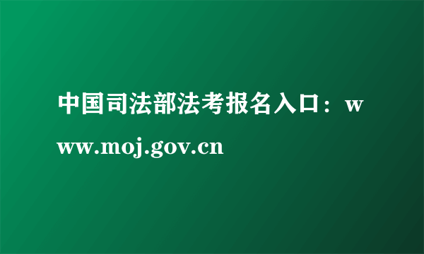 中国司法部法考报名入口：www.moj.gov.cn