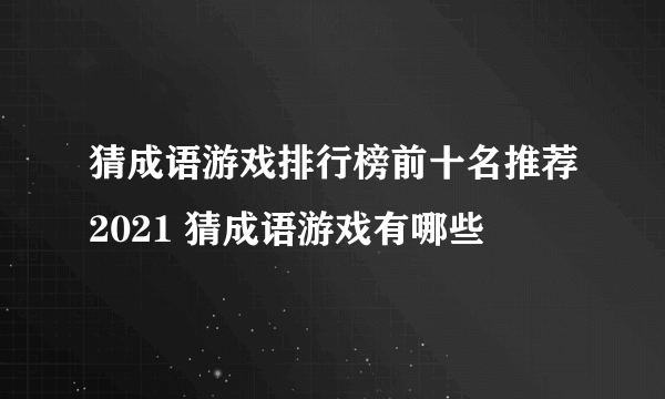 猜成语游戏排行榜前十名推荐2021 猜成语游戏有哪些