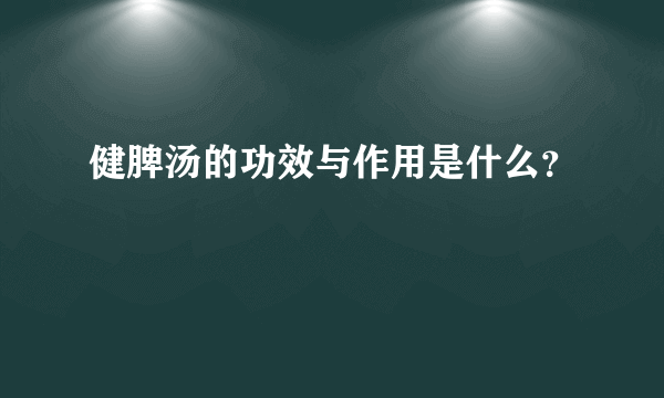 健脾汤的功效与作用是什么？