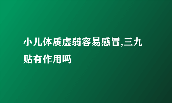 小儿体质虚弱容易感冒,三九贴有作用吗