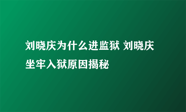 刘晓庆为什么进监狱 刘晓庆坐牢入狱原因揭秘