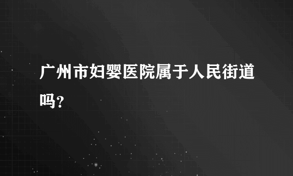 广州市妇婴医院属于人民街道吗？