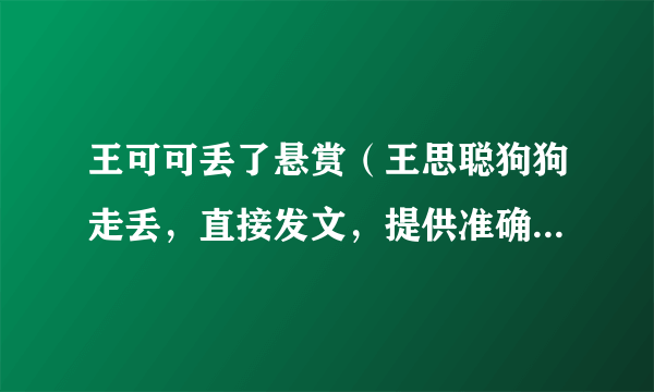 王可可丢了悬赏（王思聪狗狗走丢，直接发文，提供准确消息可获得100万奖励，你怎么看）百科_飞外网