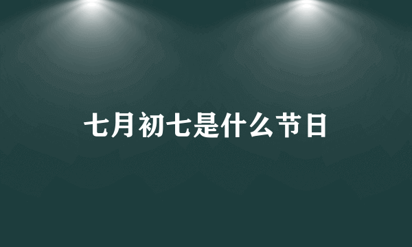 七月初七是什么节日