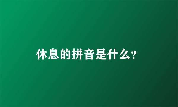 休息的拼音是什么？