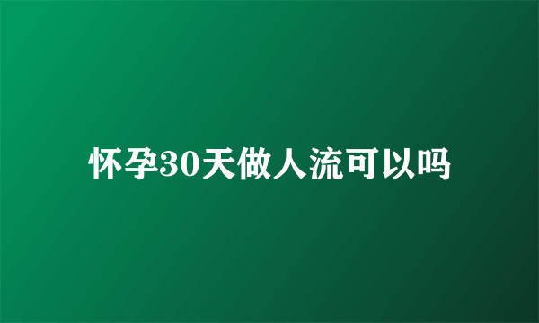 怀孕30天做人流可以吗