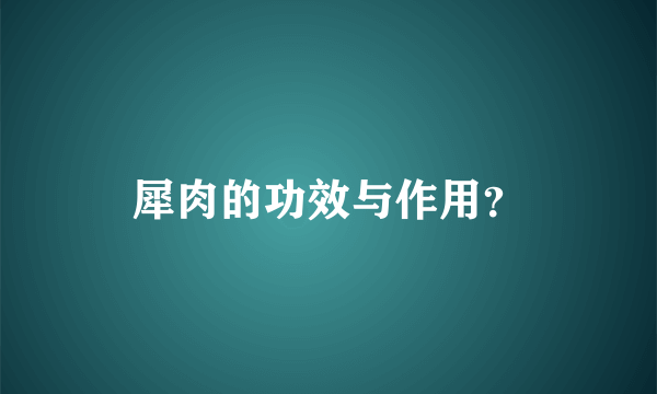 犀肉的功效与作用？