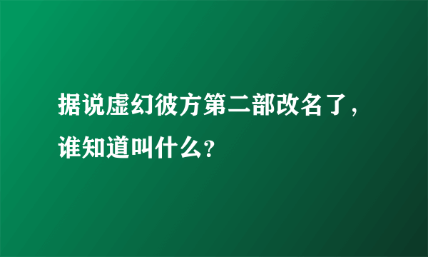 据说虚幻彼方第二部改名了，谁知道叫什么？