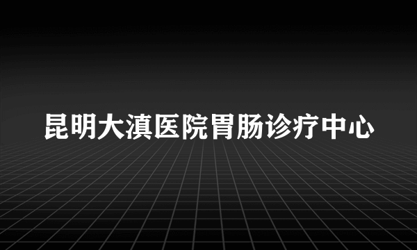 昆明大滇医院胃肠诊疗中心