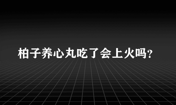 柏子养心丸吃了会上火吗？