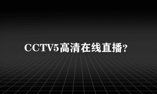 CCTV5高清在线直播？