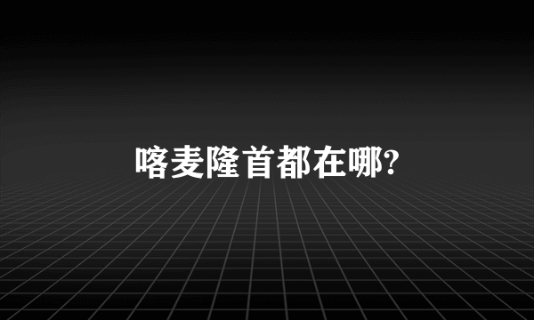 喀麦隆首都在哪?