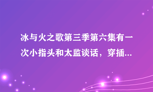 冰与火之歌第三季第六集有一次小指头和太监谈话，穿插的镜头是珊莎看着一条船哭，这是为什么……画面是在