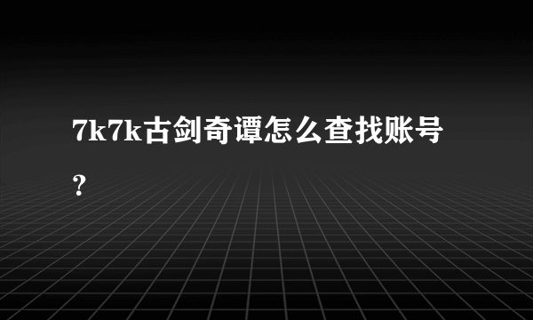 7k7k古剑奇谭怎么查找账号？