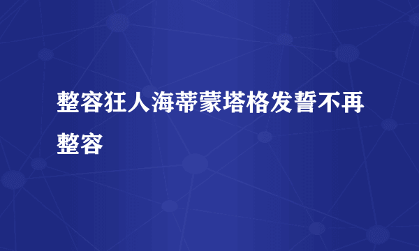 整容狂人海蒂蒙塔格发誓不再整容