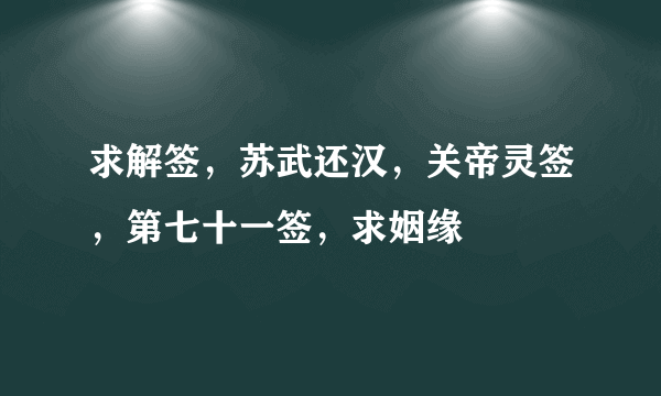 求解签，苏武还汉，关帝灵签，第七十一签，求姻缘