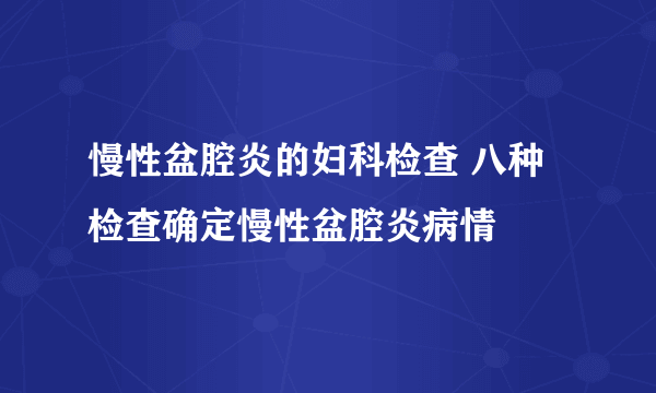 慢性盆腔炎的妇科检查 八种检查确定慢性盆腔炎病情