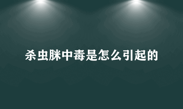 杀虫脒中毒是怎么引起的