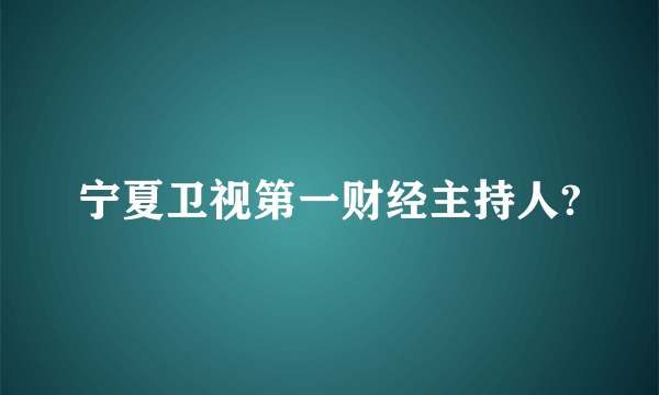 宁夏卫视第一财经主持人?