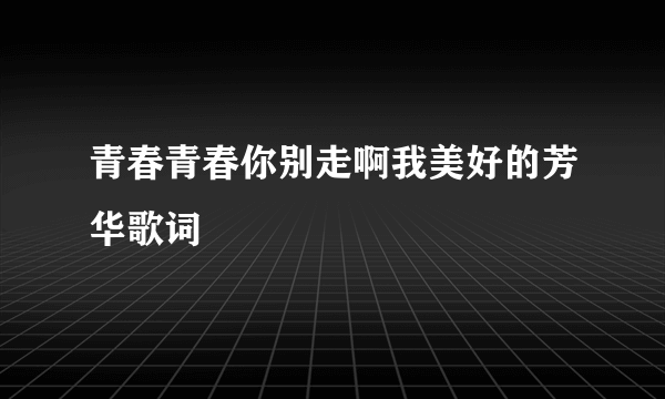 青春青春你别走啊我美好的芳华歌词