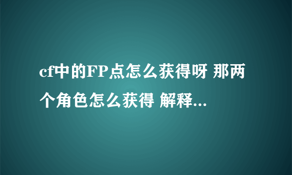 cf中的FP点怎么获得呀 那两个角色怎么获得 解释 详细！！！