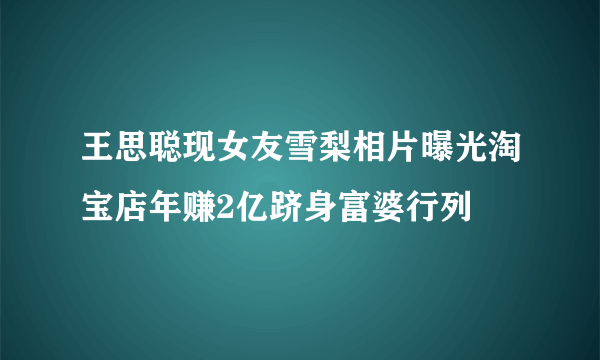 王思聪现女友雪梨相片曝光淘宝店年赚2亿跻身富婆行列