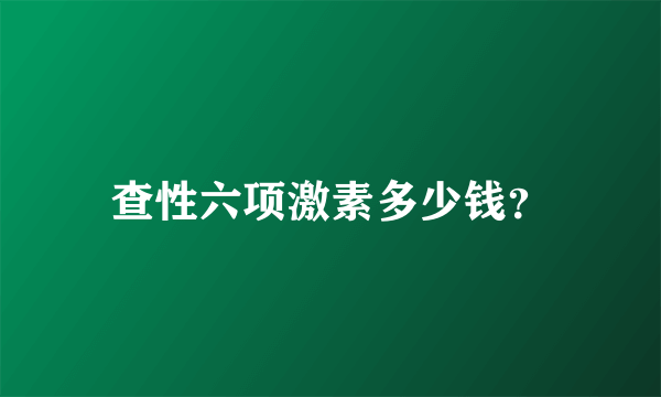 查性六项激素多少钱？