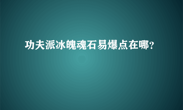 功夫派冰魄魂石易爆点在哪？