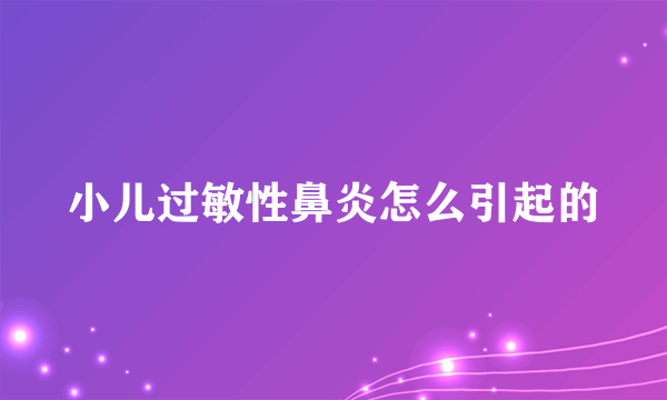 小儿过敏性鼻炎怎么引起的